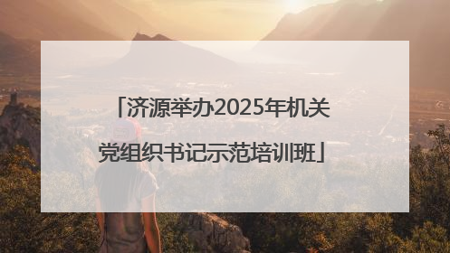 济源举办2025年机关党组织书记示范培训班