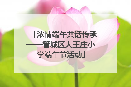 浓情端午共话传承——管城区大王庄小学端午节活动