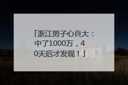 浙江男子心真大：中了1000万，40天后才发现！