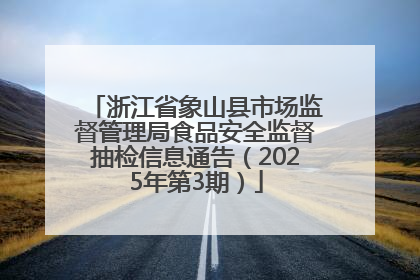 浙江省象山县市场监督管理局食品安全监督抽检信息通告（2025年第3期）
