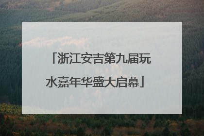 浙江安吉第九届玩水嘉年华盛大启幕