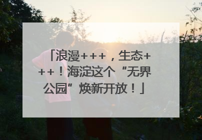 浪漫+++，生态+++！海淀这个“无界公园”焕新开放！