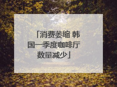 消费萎缩 韩国一季度咖啡厅数量减少