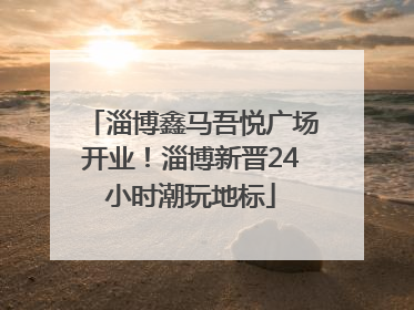 淄博鑫马吾悦广场开业！淄博新晋24小时潮玩地标