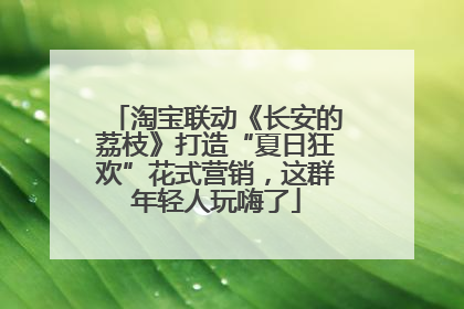 淘宝联动《长安的荔枝》打造“夏日狂欢”花式营销，这群年轻人玩嗨了