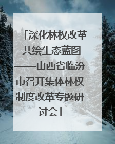 深化林权改革 共绘生态蓝图——山西省临汾市召开集体林权制度改革专题研讨会