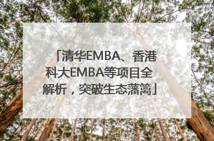 清华EMBA、香港科大EMBA等项目全解析，突破生态藩篱