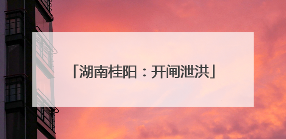 湖南桂阳：开闸泄洪