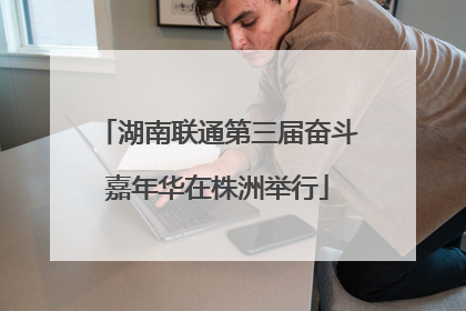 湖南联通第三届奋斗嘉年华在株洲举行