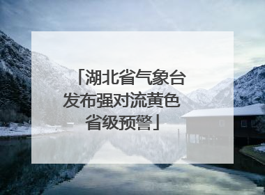湖北省气象台发布强对流黄色省级预警