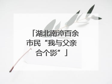 湖北南漳百余市民“我与父亲合个影”