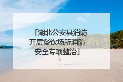 湖北公安县消防开展餐饮场所消防安全专项整治