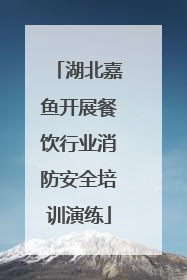 湖北嘉鱼开展餐饮行业消防安全培训演练