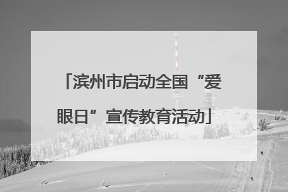 滨州市启动全国“爱眼日”宣传教育活动