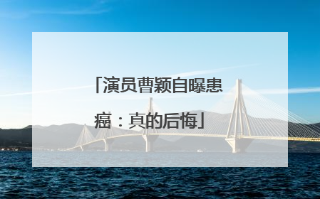 演员曹颖自曝患癌：真的后悔