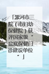 漯河市三院（市妇幼保健院）获评国家级“盆底保健门诊建设单位”