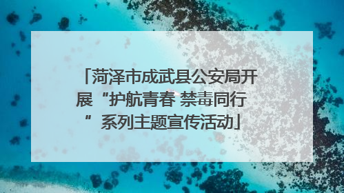 菏泽市成武县公安局开展“护航青春 禁毒同行”系列主题宣传活动