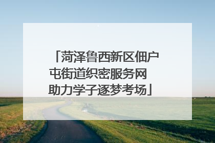 菏泽鲁西新区佃户屯街道织密服务网 助力学子逐梦考场