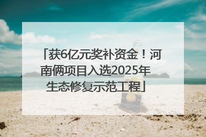 获6亿元奖补资金！河南俩项目入选2025年生态修复示范工程