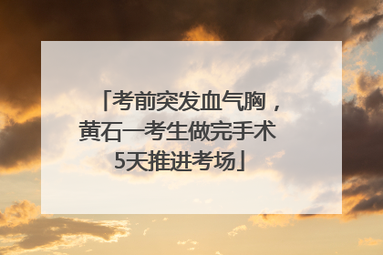 考前突发血气胸，黄石一考生做完手术5天推进考场