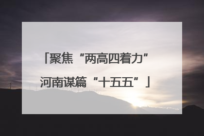 聚焦“两高四着力” 河南谋篇“十五五”