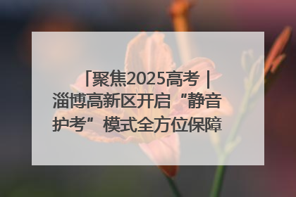 聚焦2025高考｜淄博高新区开启“静音护考”模式全方位保障高考环境整洁