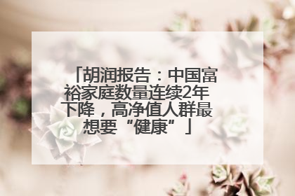 胡润报告：中国富裕家庭数量连续2年下降，高净值人群最想要“健康”