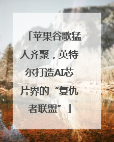 苹果谷歌猛人齐聚，英特尔打造AI芯片界的“复仇者联盟”