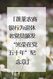 蓬莱农商银行为退休老党员颁发“光荣在党五十年”纪念章