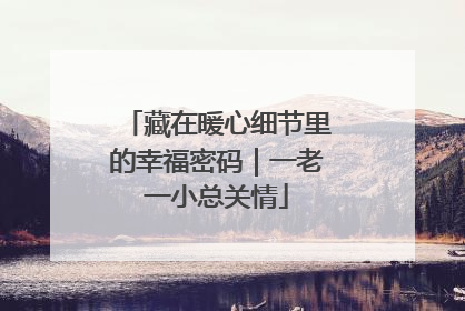 藏在暖心细节里的幸福密码｜一老一小总关情