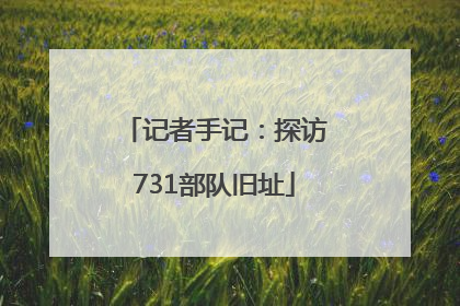 记者手记：探访731部队旧址