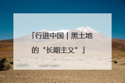 行进中国｜黑土地的“长期主义”