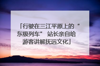 行驶在三江平原上的“东极列车” 站长亲自给游客讲解抚远文化