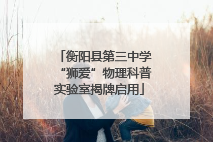 衡阳县第三中学“狮爱”物理科普实验室揭牌启用