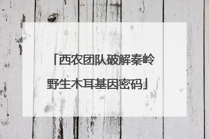 西农团队破解秦岭野生木耳基因密码