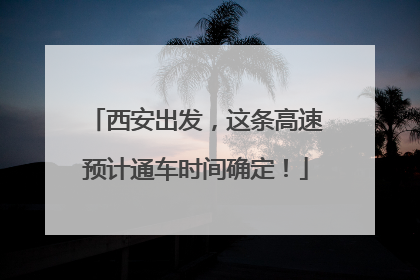 西安出发，这条高速预计通车时间确定！