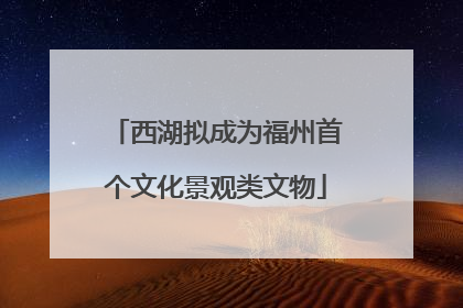 西湖拟成为福州首个文化景观类文物