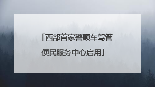 西部首家警顺车驾管便民服务中心启用