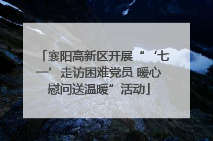 襄阳高新区开展“‘七一’走访困难党员 暖心慰问送温暖”活动