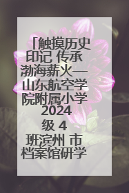 触摸历史印记 传承渤海薪火—山东航空学院附属小学 2024 级 4 班滨州 市档案馆研学实践活动