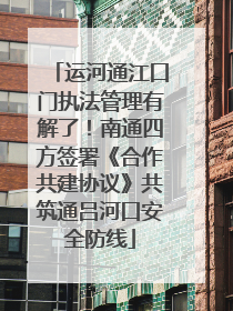 运河通江口门执法管理有解了！南通四方签署《合作共建协议》共筑通吕河口安全防线