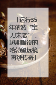 运行35年依然“宝刀未老”，超期服役的哈勃望远镜再续传奇