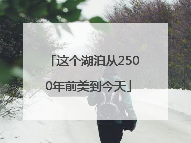 这个湖泊从2500年前美到今天