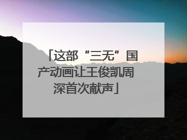 这部“三无”国产动画让王俊凯周深首次献声