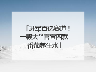 进军百亿赛道！一颗大™官宣四款番茄养生水