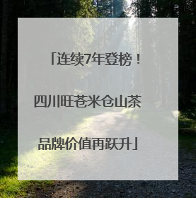 连续7年登榜！四川旺苍米仓山茶品牌价值再跃升