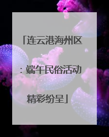 连云港海州区：端午民俗活动精彩纷呈