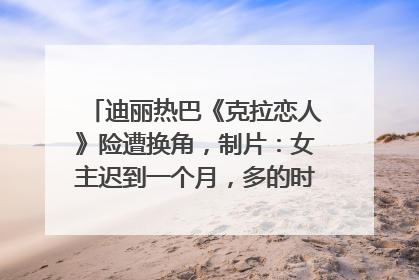 迪丽热巴《克拉恋人》险遭换角，制片：女主迟到一个月，多的时间成就了角色，唐嫣方最新回应！