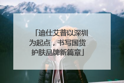 迪仕艾普以深圳为起点，书写国货护肤品牌新篇章