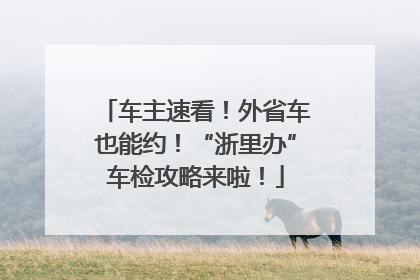 车主速看！外省车也能约！“浙里办”车检攻略来啦！